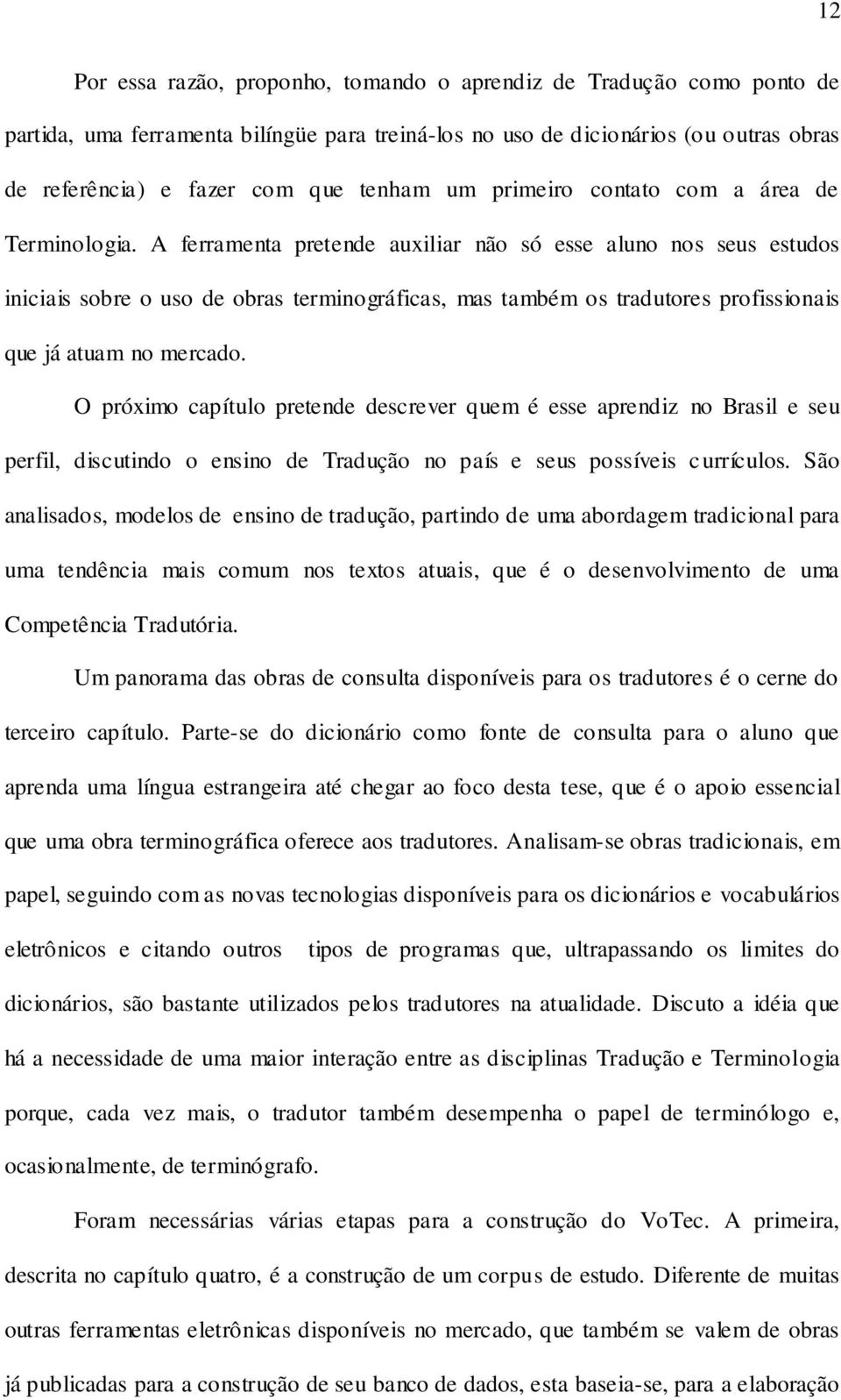 A ferramenta pretende auxiliar não só esse aluno nos seus estudos iniciais sobre o uso de obras terminográficas, mas também os tradutores profissionais que já atuam no mercado.