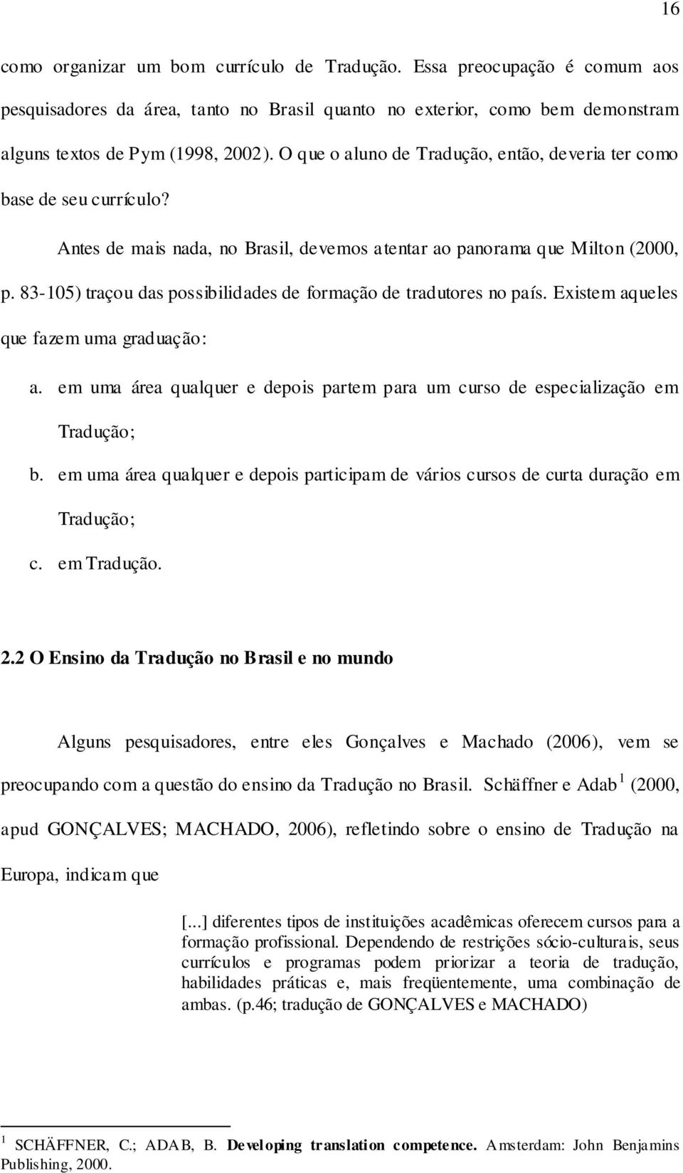 83-105) traçou das possibilidades de formação de tradutores no país. Existem aqueles que fazem uma graduação: a. em uma área qualquer e depois partem para um curso de especialização em Tradução; b.