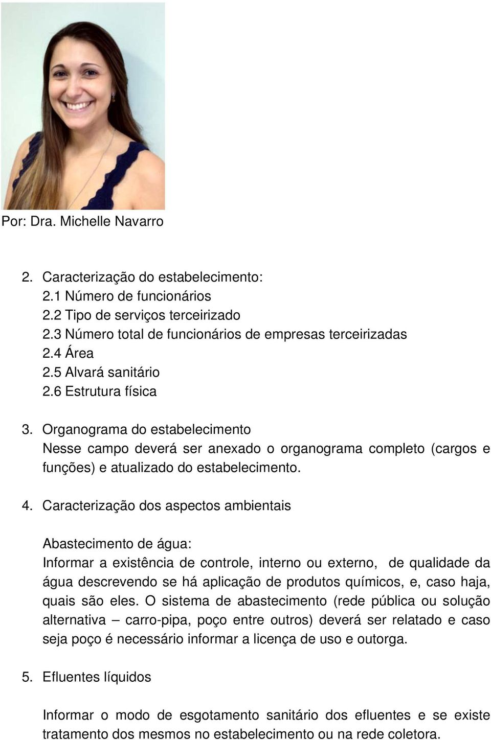 Caracterização dos aspectos ambientais Abastecimento de água: Informar a existência de controle, interno ou externo, de qualidade da água descrevendo se há aplicação de produtos químicos, e, caso