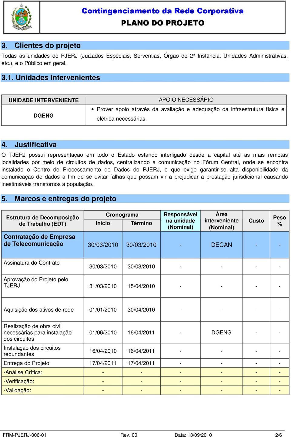 Justificativa O TJERJ possui representação em todo o Estado estando interligado desde a capital até as mais remotas localidades por meio de circuitos de dados, centralizando a comunicação no Fórum