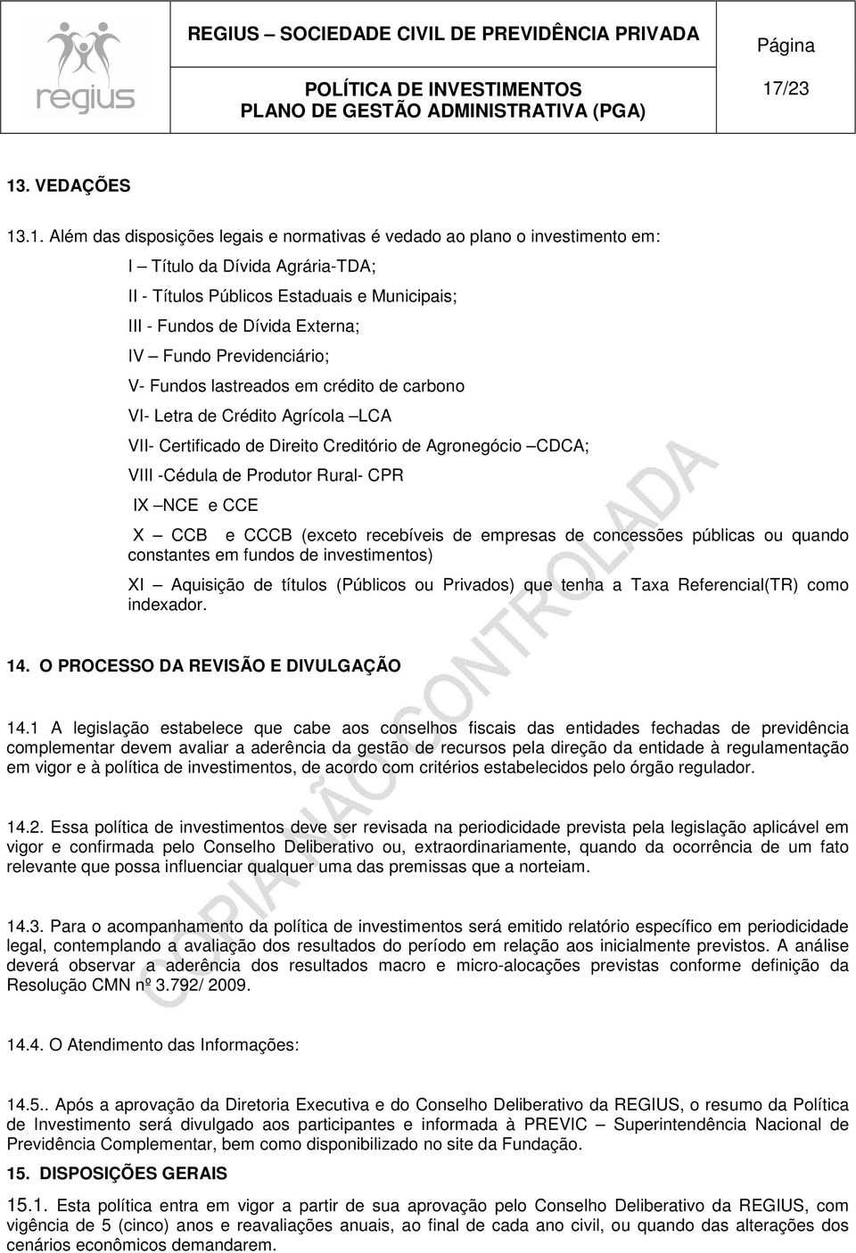 Produtor Rural- CPR IX NCE e CCE X CCB e CCCB (exceto recebíveis de empresas de concessões públicas ou quando constantes em fundos de investimentos) XI Aquisição de títulos (Públicos ou Privados) que