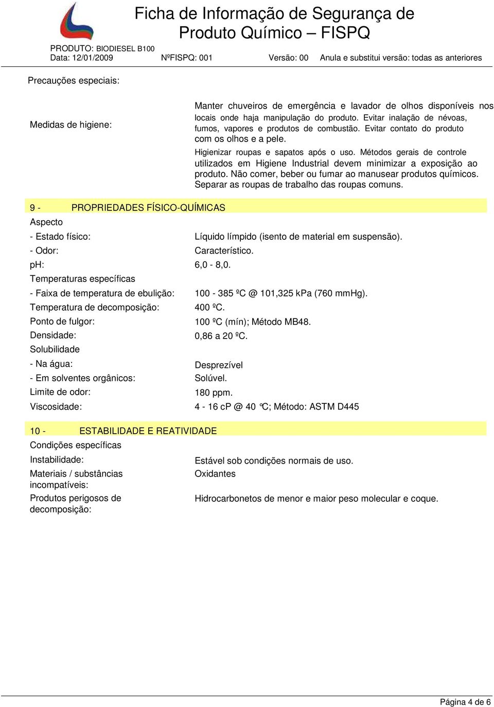 Métodos gerais de controle utilizados em Higiene Industrial devem minimizar a exposição ao produto. Não comer, beber ou fumar ao manusear produtos químicos.