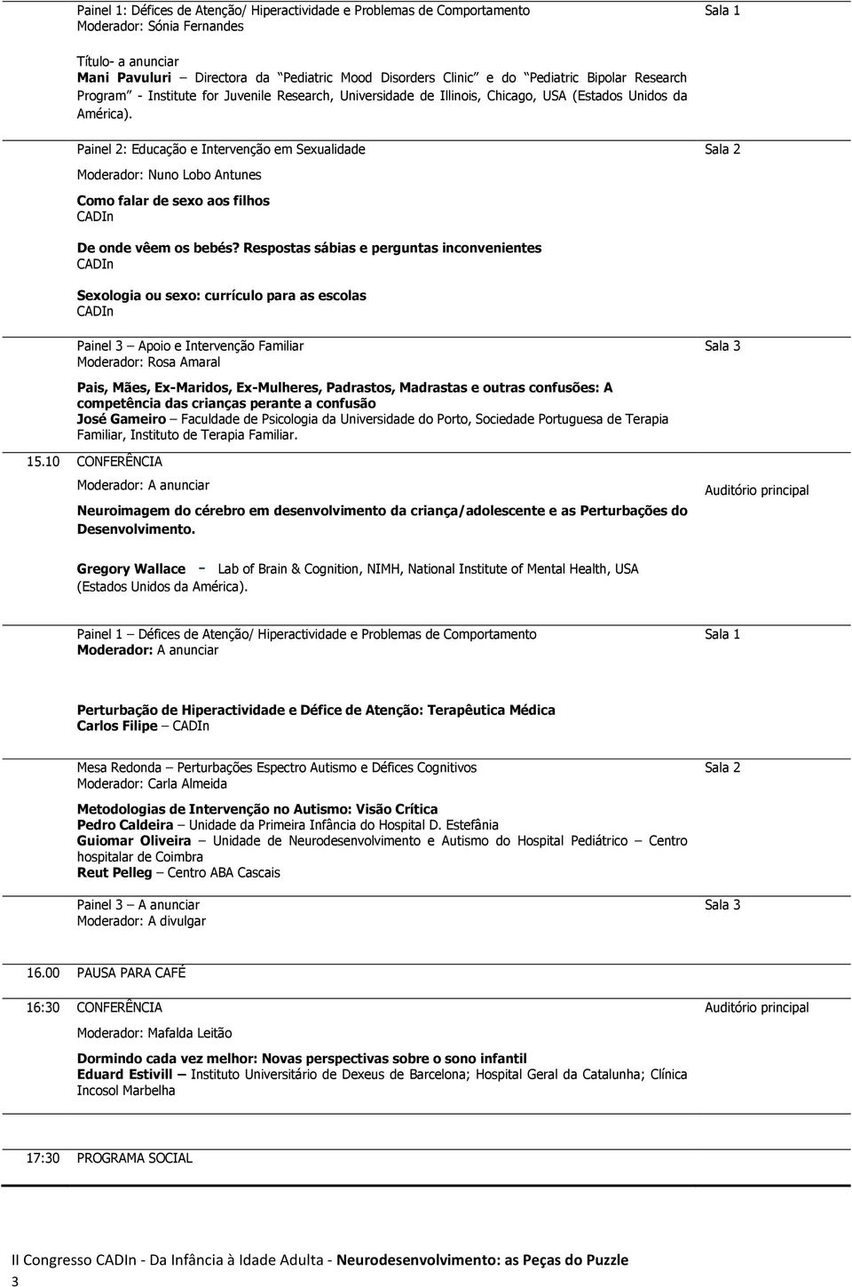 Painel 2: Educação e Intervenção em Sexualidade Moderador: Nuno Lobo Antunes Como falar de sexo aos filhos CADIn De onde vêem os bebés?