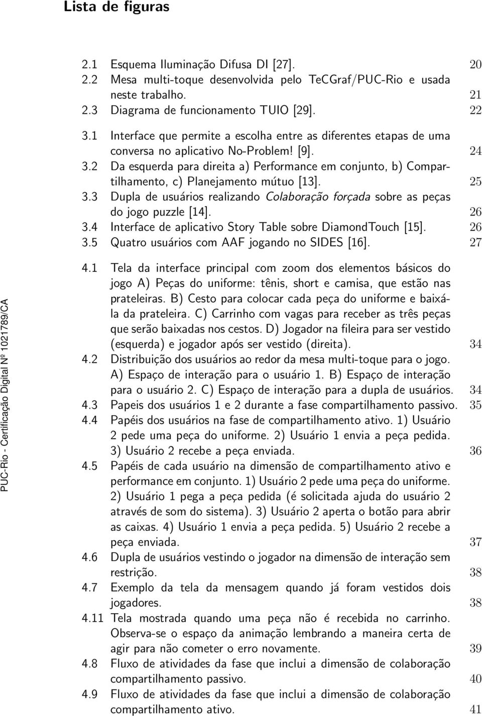 2 Da esquerda para direita a) Performance em conjunto, b) Compartilhamento, c) Planejamento mútuo [13]. 25 3.3 Dupla de usuários realizando Colaboração forçada sobre as peças do jogo puzzle [14].