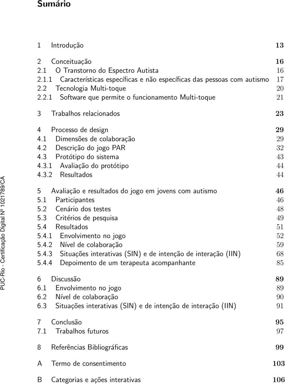 1 Participantes 46 5.2 Cenário dos testes 48 5.3 Critérios de pesquisa 49 5.4 Resultados 51 5.4.1 Envolvimento no jogo 52 5.4.2 Nível de colaboração 59 5.4.3 Situações interativas (SIN) e de intenção de interação (IIN) 68 5.