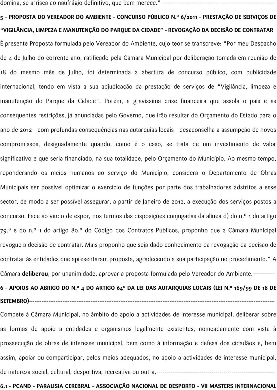 transcreve: Por meu Despacho de 4 de Julho do corrente ano, ratificado pela Câmara Municipal por deliberação tomada em reunião de 18 do mesmo mês de Julho, foi determinada a abertura de concurso