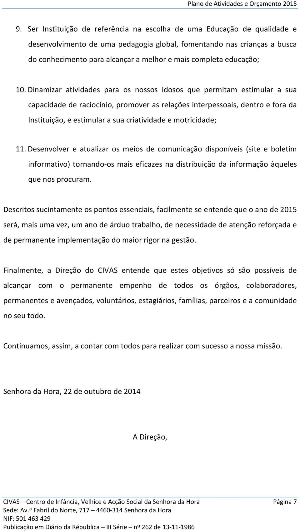 Dinamizar atividades para os nossos idosos que permitam estimular a sua capacidade de raciocínio, promover as relações interpessoais, dentro e fora da Instituição, e estimular a sua criatividade e