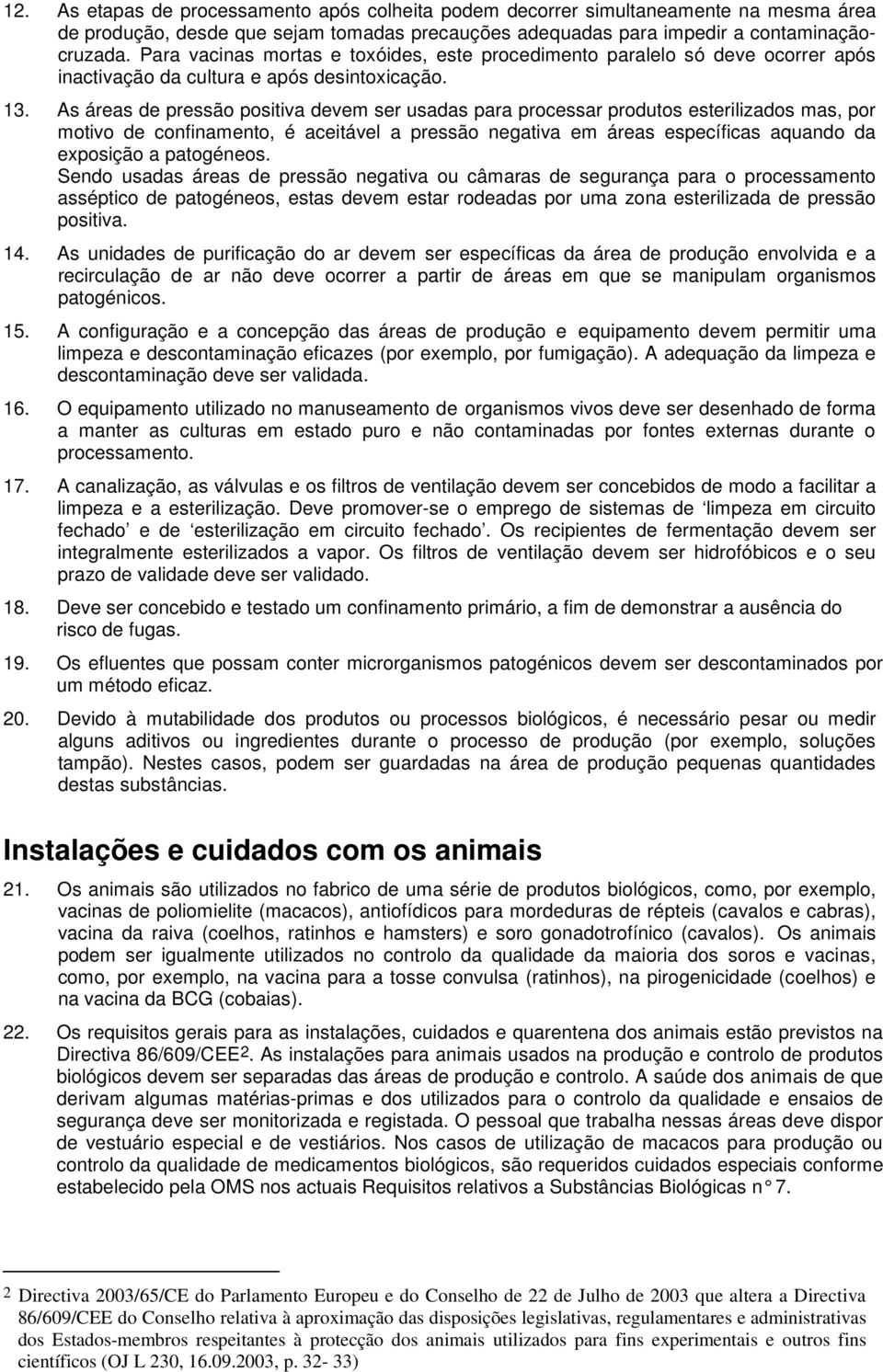 As áreas de pressão positiva devem ser usadas para processar produtos esterilizados mas, por motivo de confinamento, é aceitável a pressão negativa em áreas específicas aquando da exposição a