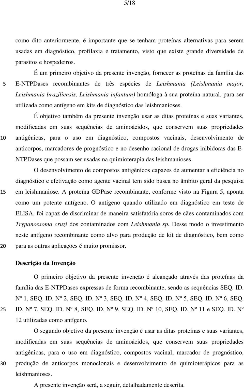 É um primeiro objetivo da presente invenção, fornecer as proteínas da família das E-NTPDases recombinantes de três espécies de Leishmania (Leishmania major, Leishmania braziliensis, Leishmania