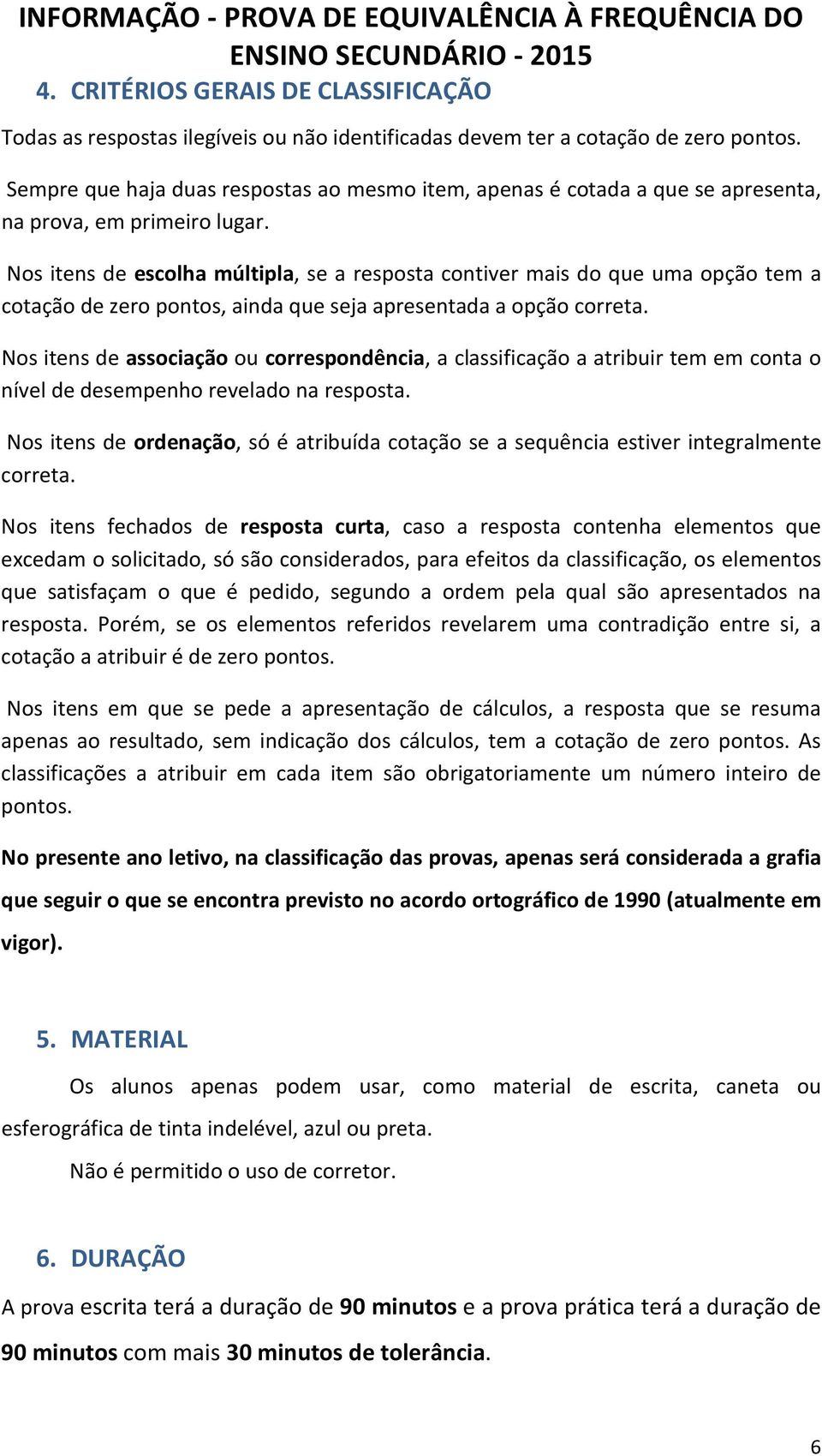 Nos itens de escolha múltipla, se a resposta contiver mais do que uma opção tem a cotação de zero pontos, ainda que seja apresentada a opção correta.