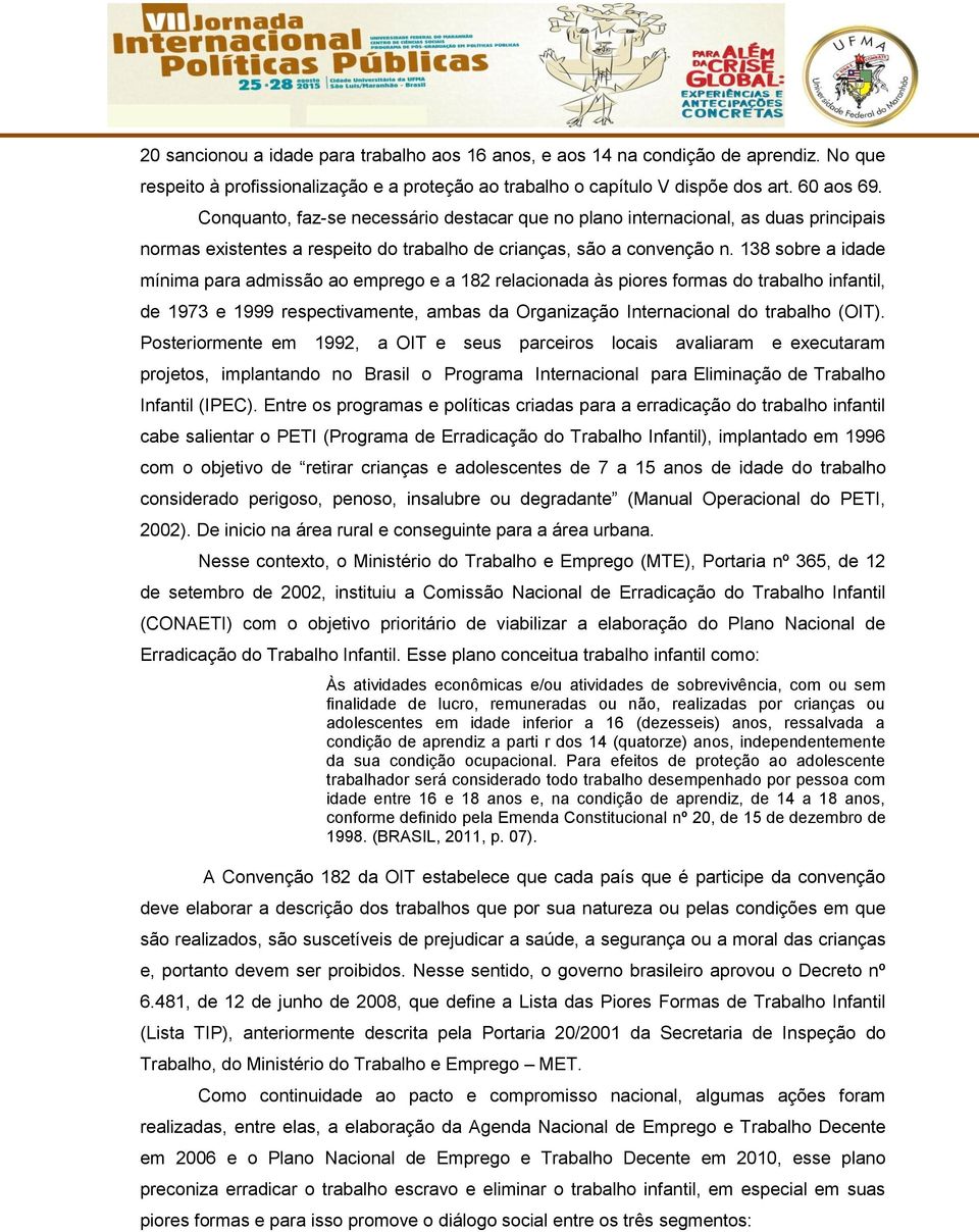 138 sobre a idade mínima para admissão ao emprego e a 182 relacionada às piores formas do trabalho infantil, de 1973 e 1999 respectivamente, ambas da Organização Internacional do trabalho (OIT).