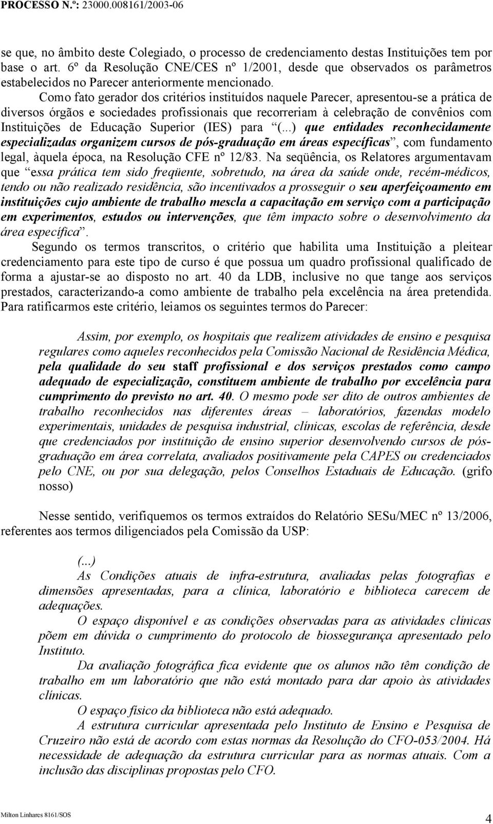 Como fato gerador dos critérios instituídos naquele Parecer, apresentou-se a prática de diversos órgãos e sociedades profissionais que recorreriam à celebração de convênios com Instituições de