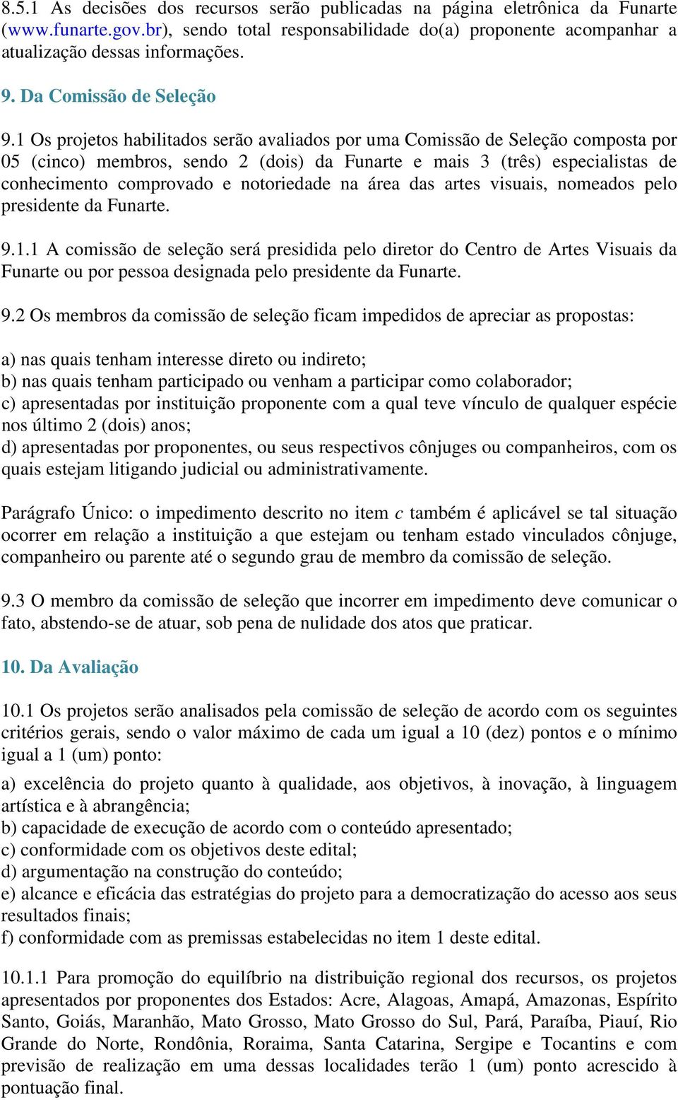 1 Os projetos habilitados serão avaliados por uma Comissão de Seleção composta por 05 (cinco) membros, sendo 2 (dois) da Funarte e mais 3 (três) especialistas de conhecimento comprovado e notoriedade