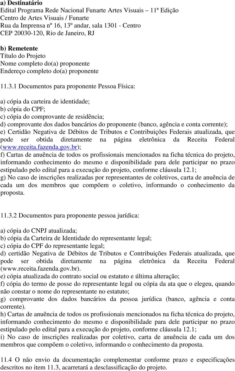 1 Documentos para proponente Pessoa Física: a) cópia da carteira de identidade; b) cópia do CPF; c) cópia do comprovante de residência; d) comprovante dos dados bancários do proponente (banco,