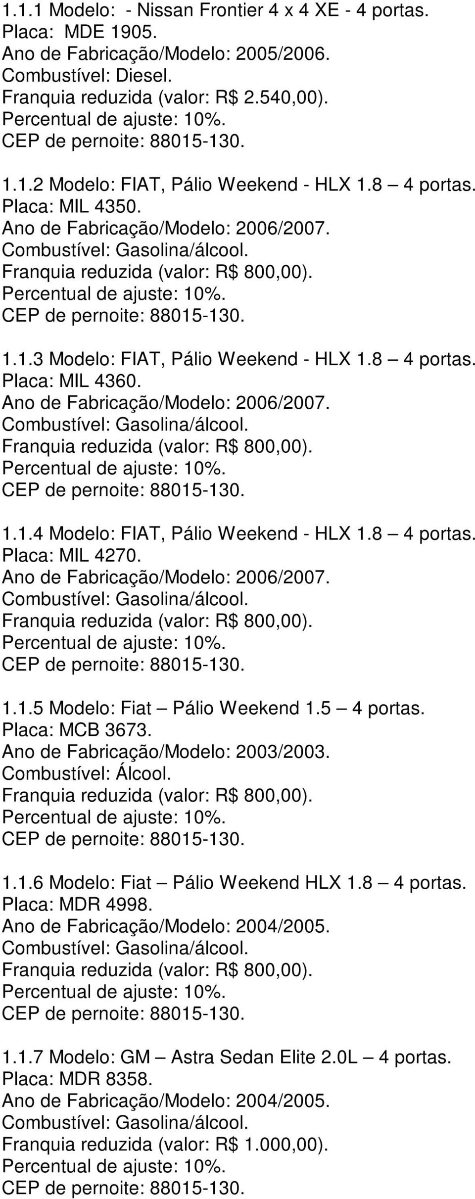 8 4 portas. Placa: MIL 4270. Ano de Fabricação/Modelo: 2006/2007. 1.1.5 Modelo: Fiat Pálio Weekend 1.5 4 portas. Placa: MCB 3673. Ano de Fabricação/Modelo: 2003/2003. Combustível: Álcool. 1.1.6 Modelo: Fiat Pálio Weekend HLX 1.