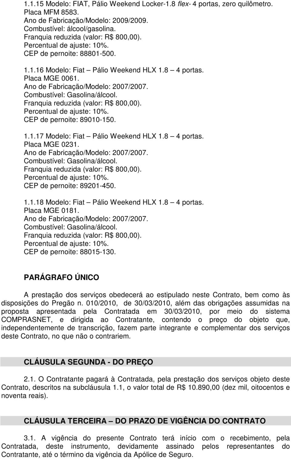 8 4 portas. Placa MGE 0181. Ano de Fabricação/Modelo: 2007/2007. PARÁGRAFO ÚNICO A prestação dos serviços obedecerá ao estipulado neste Contrato, bem como às disposições do Pregão n.