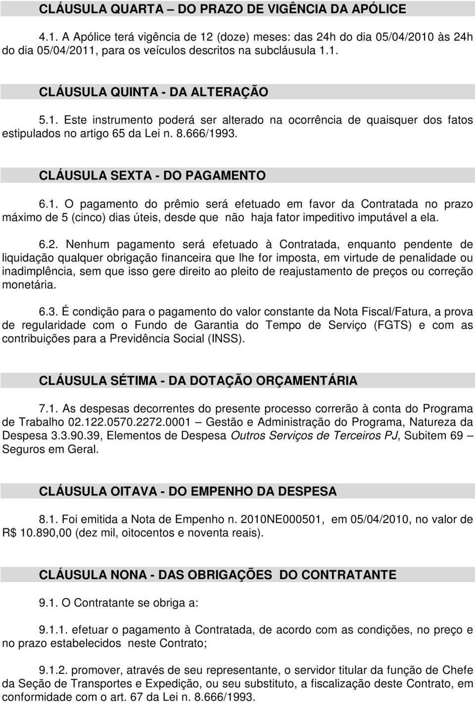 6.2. Nenhum pagamento será efetuado à Contratada, enquanto pendente de liquidação qualquer obrigação financeira que lhe for imposta, em virtude de penalidade ou inadimplência, sem que isso gere