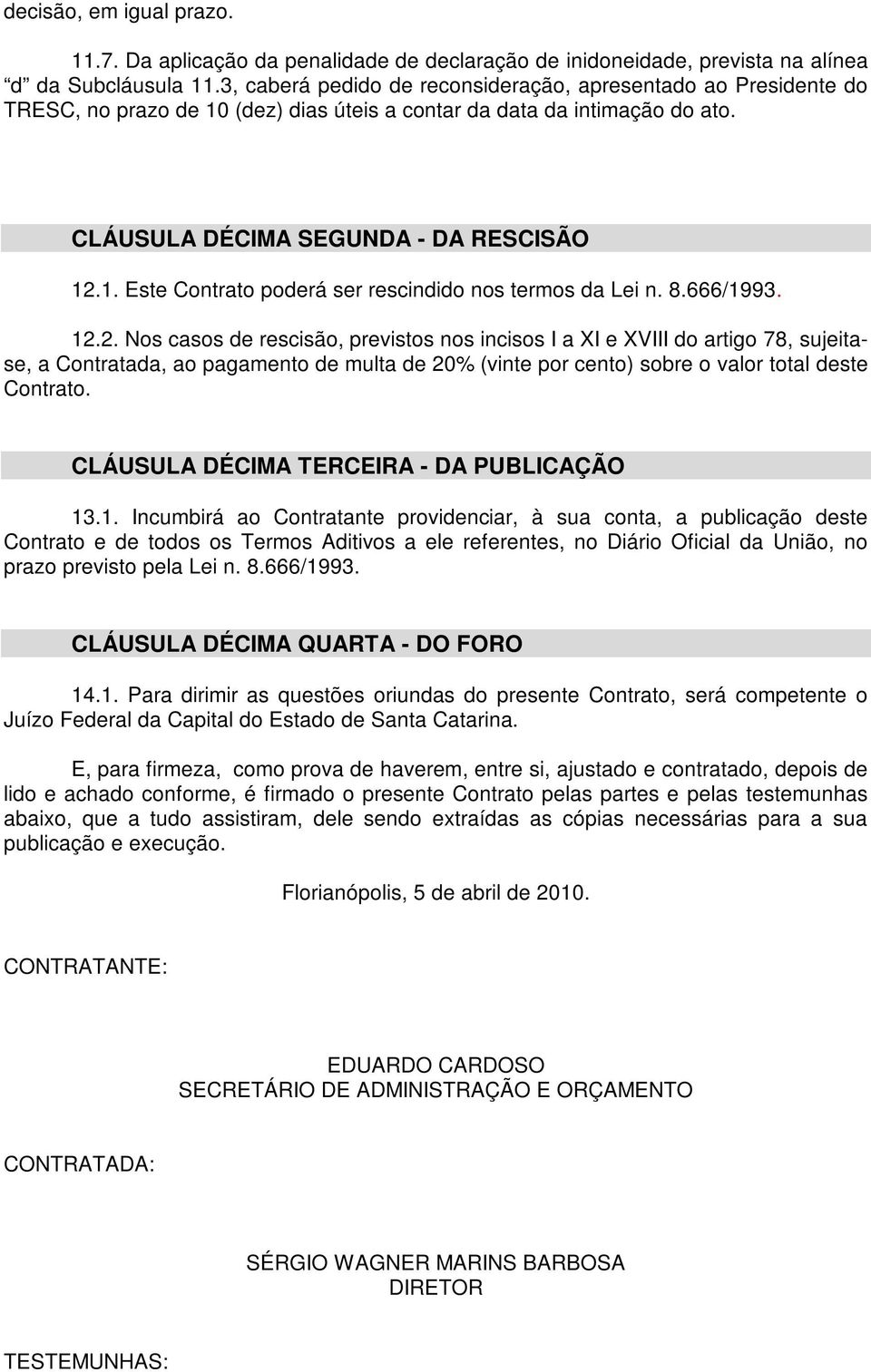 8.666/1993. 12.2. Nos casos de rescisão, previstos nos incisos I a XI e XVIII do artigo 78, sujeitase, a Contratada, ao pagamento de multa de 20% (vinte por cento) sobre o valor total deste Contrato.