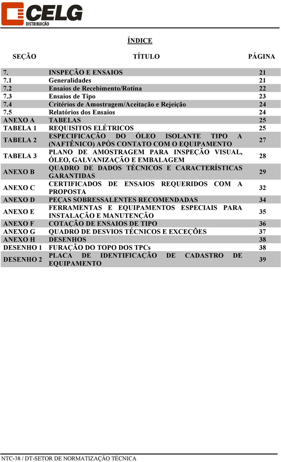 AMOSTRAGEM PARA INSPEÇÃO VISUAL, ÓLEO, GALVANIZAÇÃO E EMBALAGEM 28 ANEXO B QUADRO DE DADOS TÉCNICOS E CARACTERÍSTICAS GARANTIDAS 29 ANEXO C CERTIFICADOS DE ENSAIOS REQUERIDOS COM A PROPOSTA 32 ANEXO