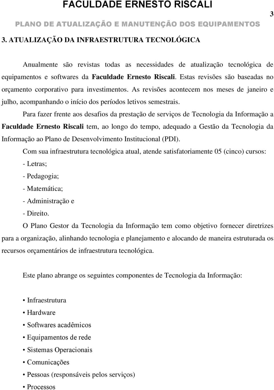 Para fazer frente aos desafios da prestação de serviços de Tecnologia da Informação a Faculdade Ernesto Riscali tem, ao longo do tempo, adequado a Gestão da Tecnologia da Informação ao Plano de