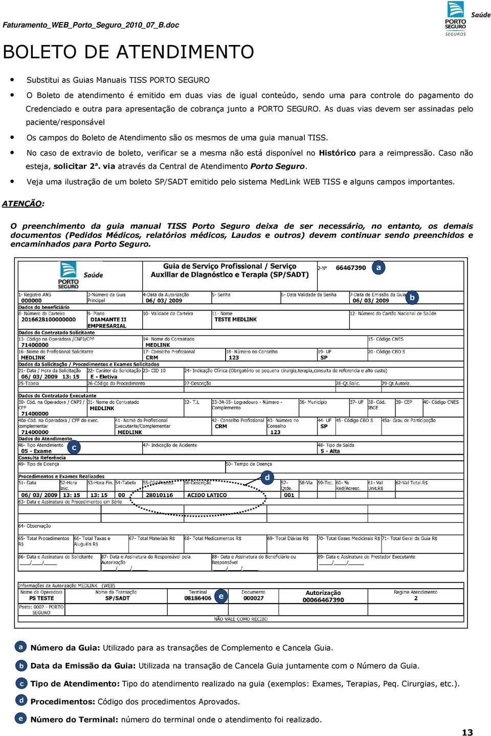 No so de extrvio de oleto, verifir se mesm não está disponível no Histório pr reimpressão. Cso não estej, soliitr 2. vi trvés d Centrl de Atendimento Porto Seguro.