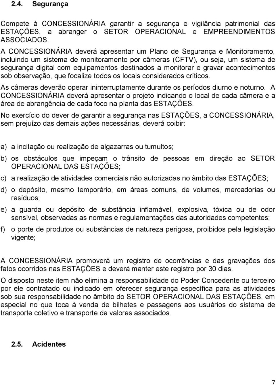 destinados a monitorar e gravar acontecimentos sob observação, que focalize todos os locais considerados críticos. As câmeras deverão operar ininterruptamente durante os períodos diurno e noturno.