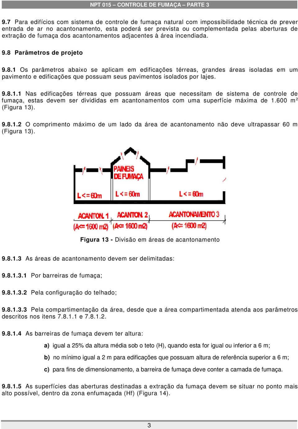 Parâmetros de projeto 9.8.1 Os parâmetros abaixo se aplicam em edificações térreas, grandes áreas isoladas em um pavimento e edificações que possuam seus pavimentos isolados por lajes. 9.8.1.1 Nas edificações térreas que possuam áreas que necessitam de sistema de controle de fumaça, estas devem ser divididas em acantonamentos com uma superfície máxima de 1.