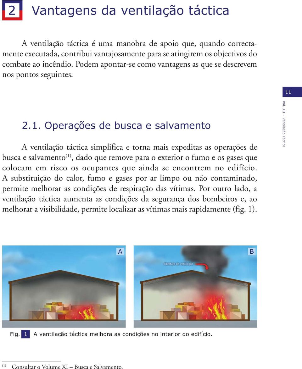 2.1. Operações de busca e salvamento A ventilação táctica simplifica e torna mais expeditas as operações de busca e salvamento (1), dado que remove para o exterior o fumo e os gases que colocam em