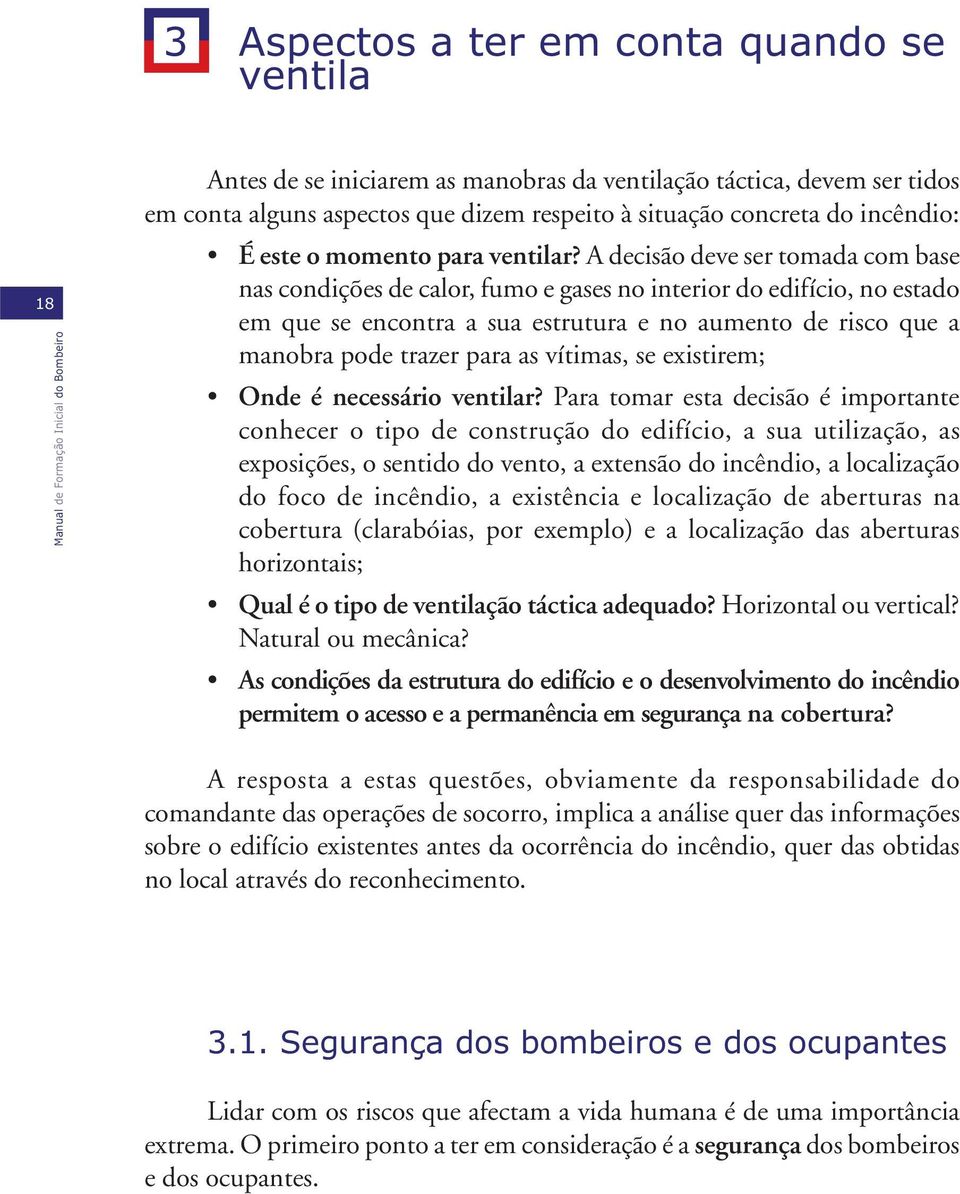 A decisão deve ser tomada com base nas condições de calor, fumo e gases no interior do edifício, no estado em que se encontra a sua estrutura e no aumento de risco que a manobra pode trazer para as