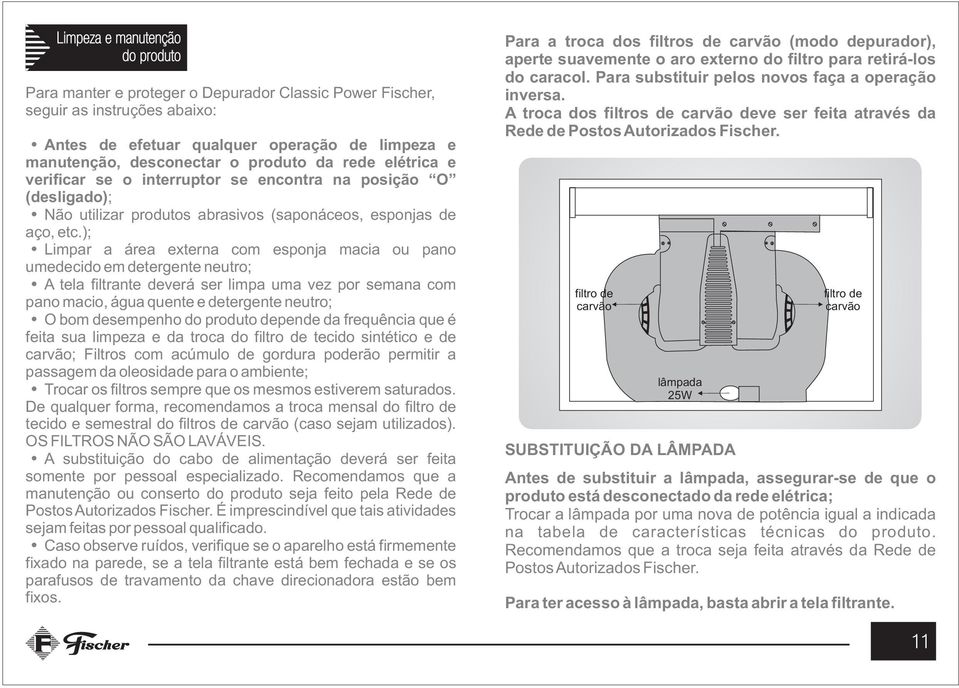 ); Limpar a área externa com esponja macia ou pano umedecido em detergente neutro; A tela filtrante deverá ser limpa uma vez por semana com pano macio, água quente e detergente neutro; O bom