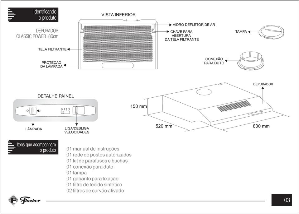 LIGA/DESLIGA VELOCIDADES 520 mm 800 mm Itens que acompanham o produto 01 manual de instruções 01 rede de postos autorizados