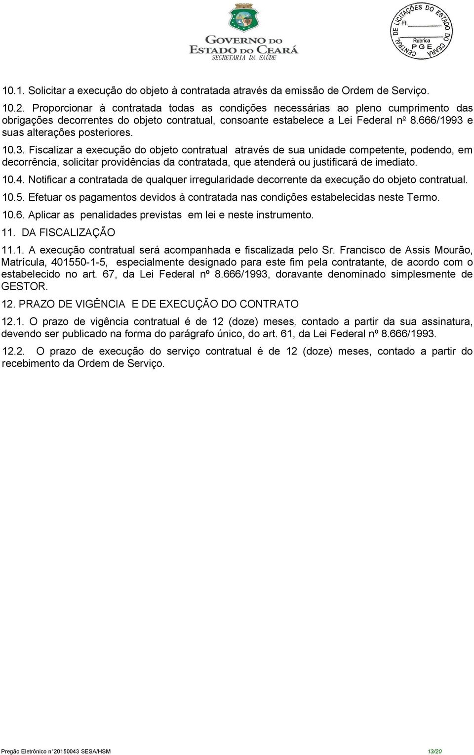 666/1993 e suas alterações posteriores. 10.3. Fiscalizar a execução do objeto contratual através de sua unidade competente, podendo, em decorrência, solicitar providências da contratada, que atenderá ou justificará de imediato.