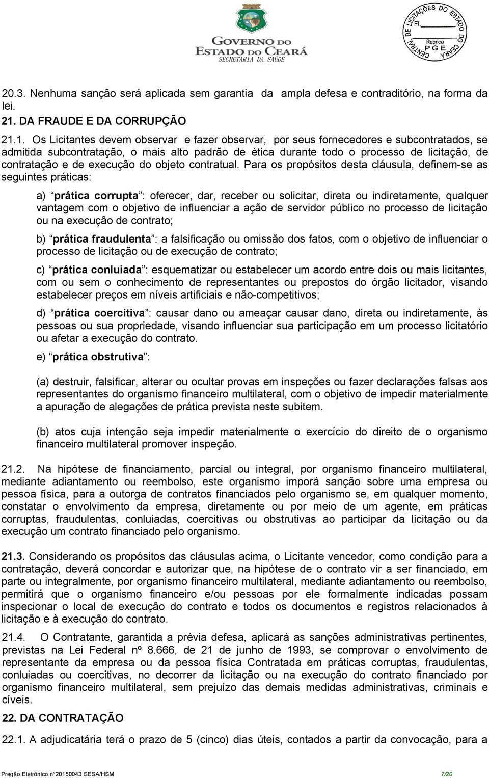 1. Os Licitantes devem observar e fazer observar, por seus fornecedores e subcontratados, se admitida subcontratação, o mais alto padrão de ética durante todo o processo de licitação, de contratação