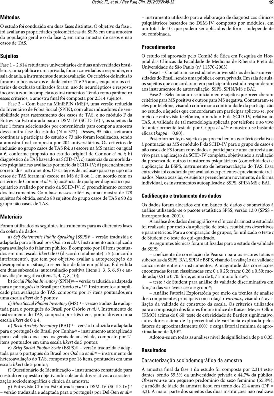 614 estudantes universitários de duas universidades brasileiras, uma pública e uma privada, foram convidados a responder, em sala de aula, a instrumentos de autoavaliação.