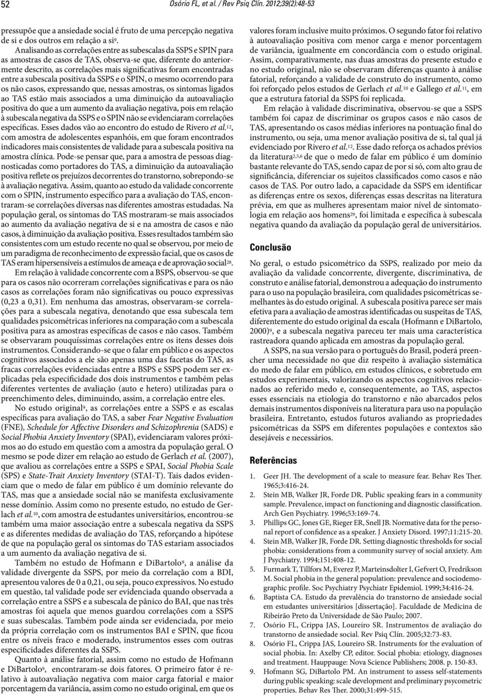 encontradas entre a subescala positiva da SSPS e o SPIN, o mesmo ocorrendo para os não casos, expressando que, nessas amostras, os sintomas ligados ao TAS estão mais associados a uma diminuição da