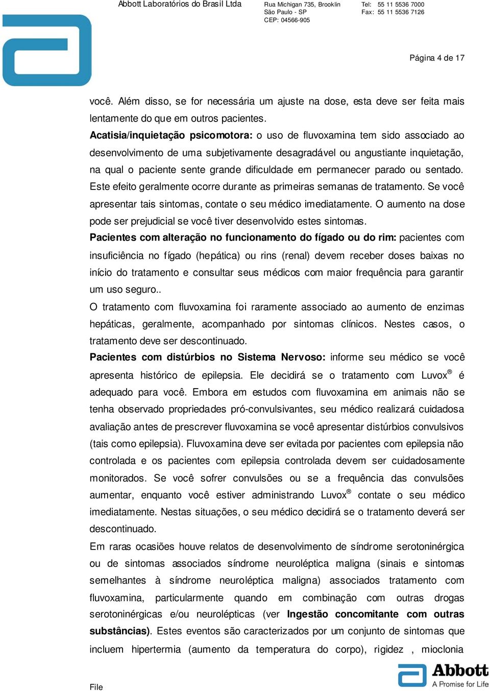 em permanecer parado ou sentado. Este efeito geralmente ocorre durante as primeiras semanas de tratamento. Se você apresentar tais sintomas, contate o seu médico imediatamente.