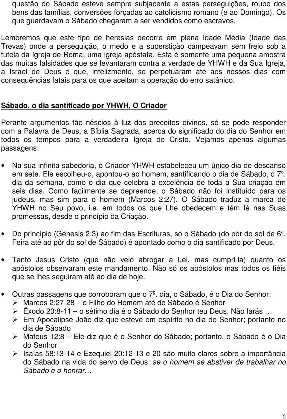 Lembremos que este tipo de heresias decorre em plena Idade Média (Idade das Trevas) onde a perseguição, o medo e a superstição campeavam sem freio sob a tutela da Igreja de Roma, uma igreja apóstata.