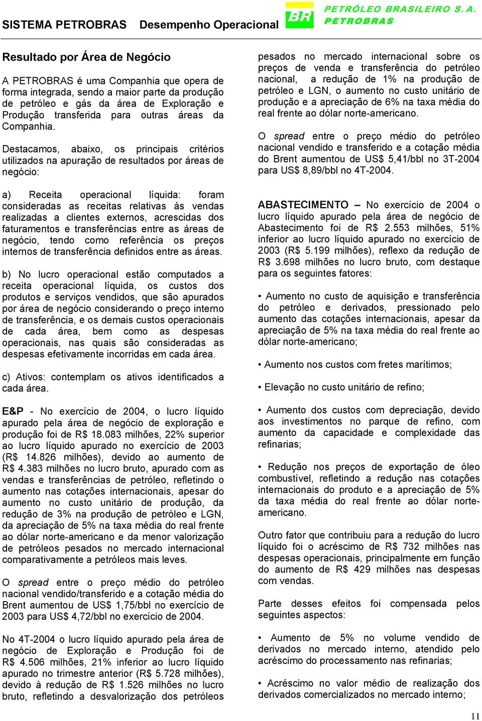 Destacamos, abaixo, os principais critérios utilizados na apuração de resultados por áreas de negócio: a) Receita operacional líquida: foram consideradas as receitas relativas às vendas realizadas a