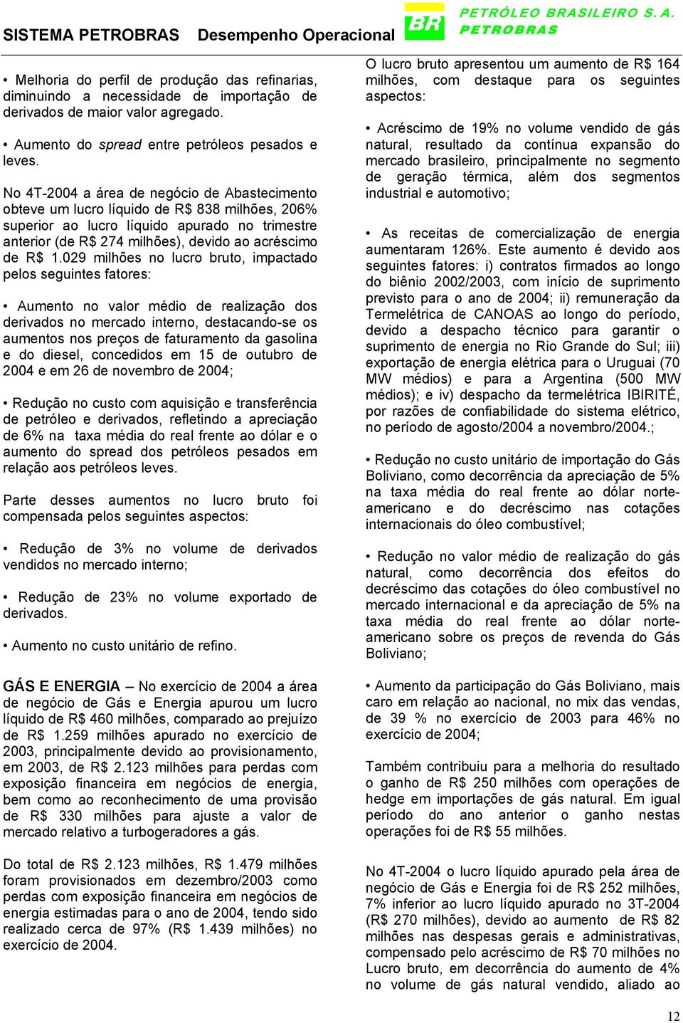 029 milhões no lucro bruto, impactado pelos seguintes fatores: Aumento no valor médio de realização dos derivados no mercado interno, destacando-se os aumentos nos preços de faturamento da gasolina e