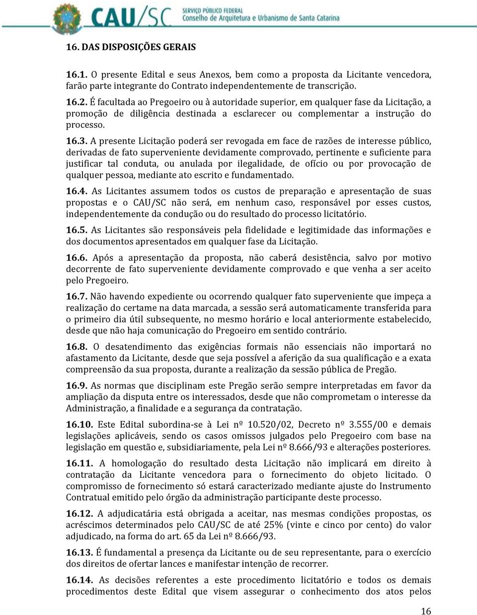 A presente Licitação poderá ser revogada em face de razões de interesse público, derivadas de fato superveniente devidamente comprovado, pertinente e suficiente para justificar tal conduta, ou