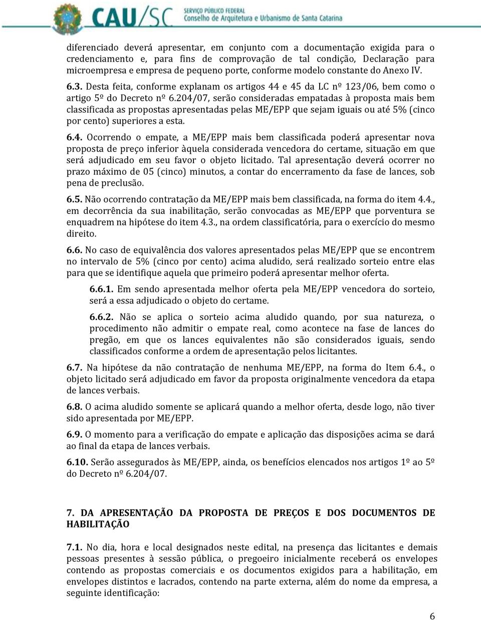 204/07, serão consideradas empatadas à proposta mais bem classificada as propostas apresentadas pelas ME/EPP que sejam iguais ou até 5% (cinco por cento) superiores a esta. 6.4. Ocorrendo o empate, a