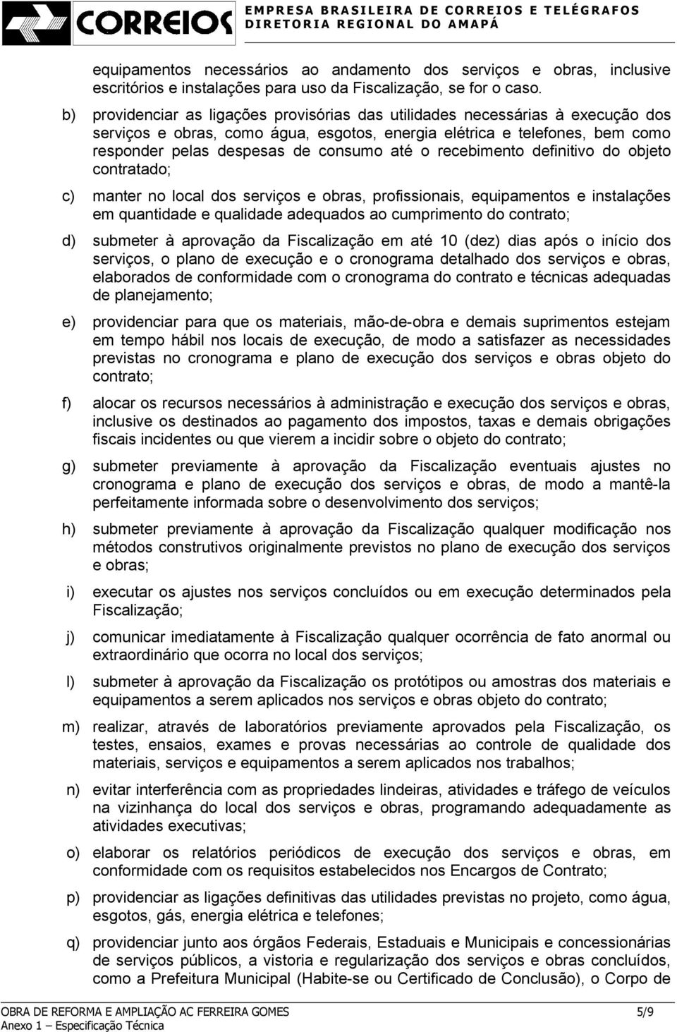 o recebimento definitivo do objeto contratado; c) manter no local dos serviços e obras, profissionais, equipamentos e instalações em quantidade e qualidade adequados ao cumprimento do contrato; d)