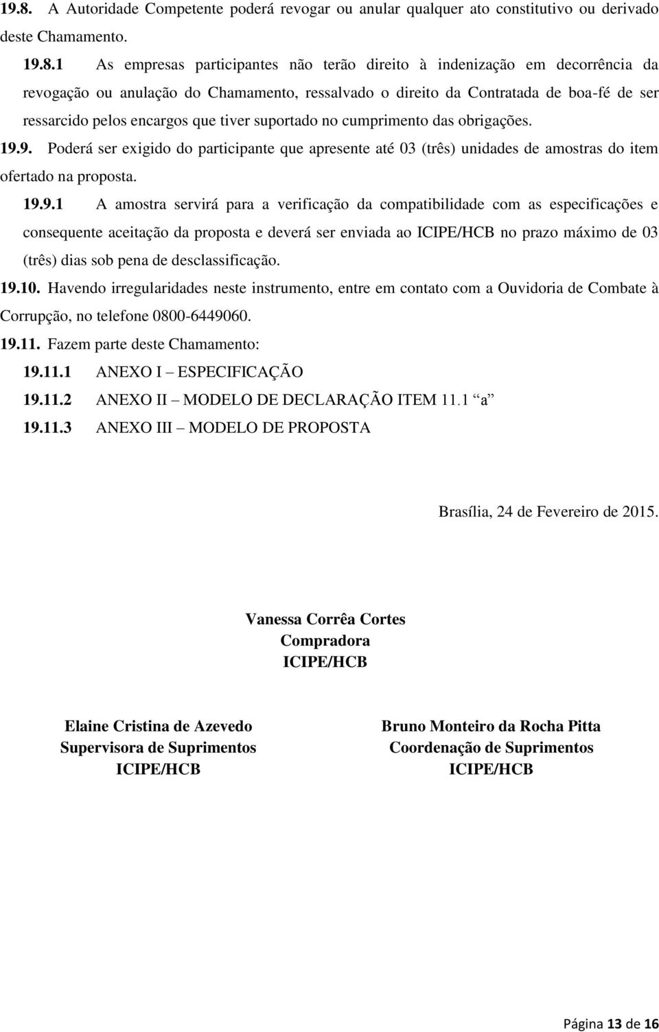 9. Poderá ser exigido do participante que apresente até 03 (três) unidades de amostras do item ofertado na proposta. 19.9.1 A amostra servirá para a verificação da compatibilidade com as