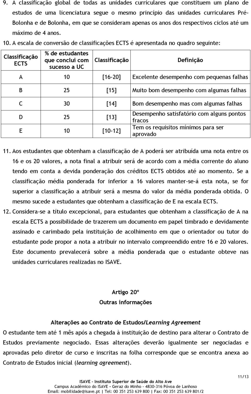 A escala de conversão de classificações ECTS é apresentada no quadro seguinte: Classificação ECTS % de estudantes que conclui com sucesso a UC Classificação Definição A 10 [16-20] Excelente