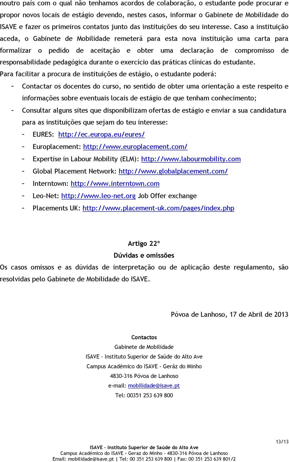 Caso a instituição aceda, o Gabinete de Mobilidade remeterá para esta nova instituição uma carta para formalizar o pedido de aceitação e obter uma declaração de compromisso de responsabilidade