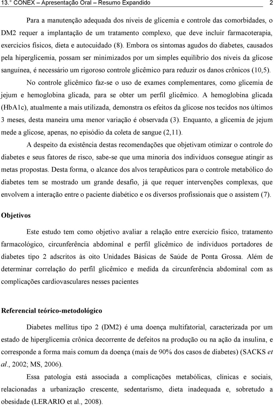 Embora os sintomas agudos do diabetes, causados pela hiperglicemia, possam ser minimizados por um simples equilíbrio dos níveis da glicose sanguínea, é necessário um rigoroso controle glicêmico para