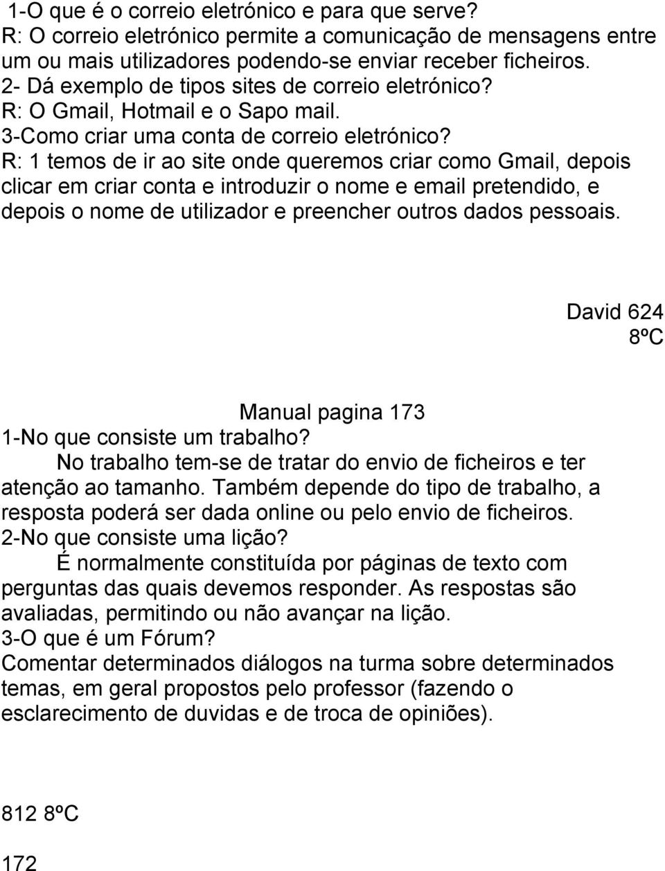 R: 1 temos de ir ao site onde queremos criar como Gmail, depois clicar em criar conta e introduzir o nome e email pretendido, e depois o nome de utilizador e preencher outros dados pessoais.