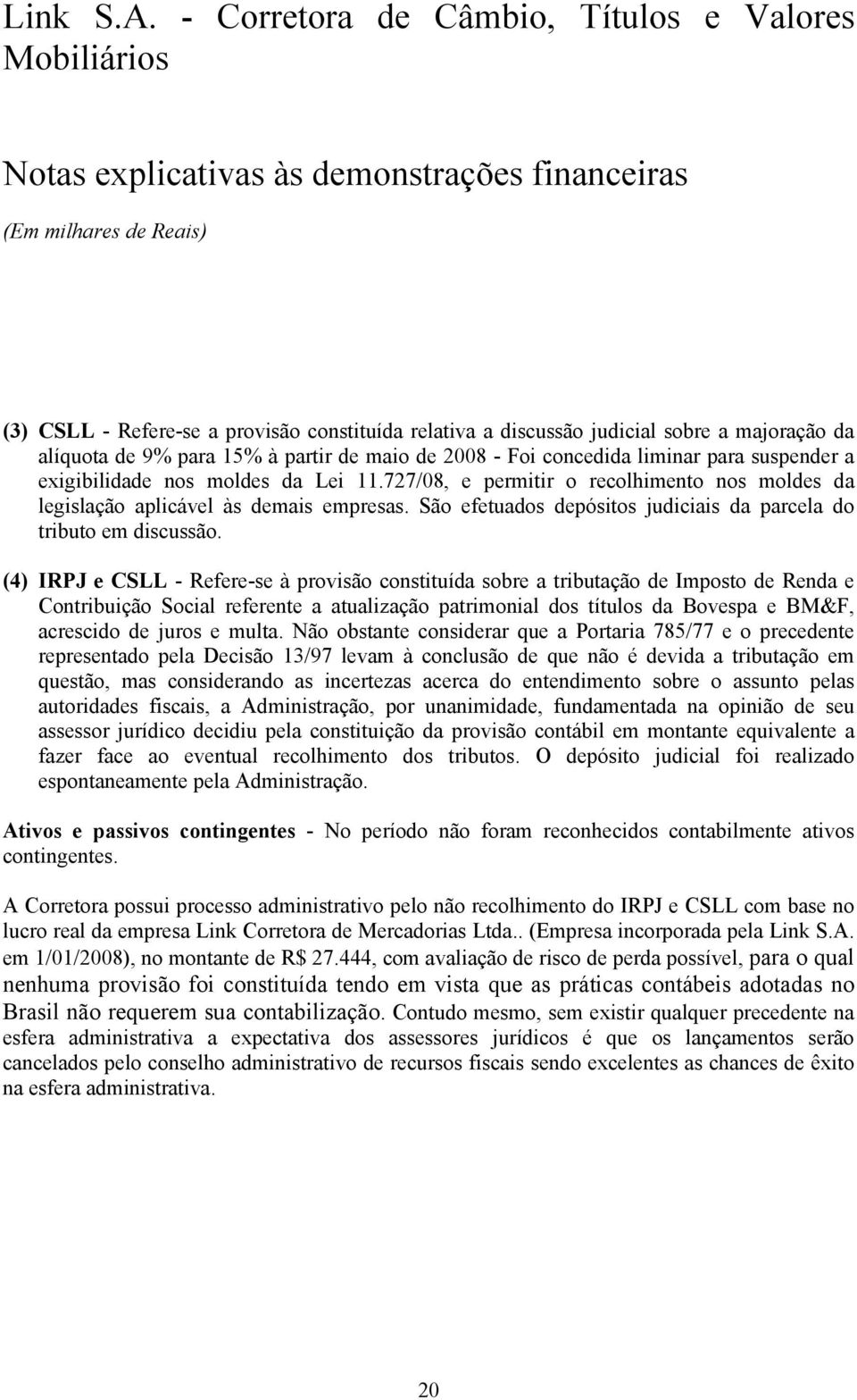 (4) IRPJ e CSLL - Refere-se à provisão constituída sobre a tributação de Imposto de Renda e Contribuição Social referente a atualização patrimonial dos títulos da Bovespa e BM&F, acrescido de juros e