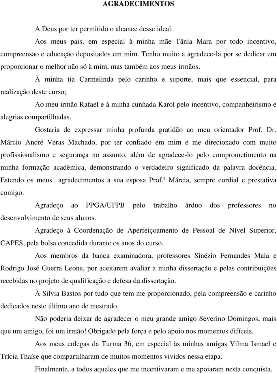 À minha tia Carmelinda pelo carinho e suporte, mais que essencial, para realização deste curso; Ao meu irmão Rafael e à minha cunhada Karol pelo incentivo, companheirismo e alegrias compartilhadas.