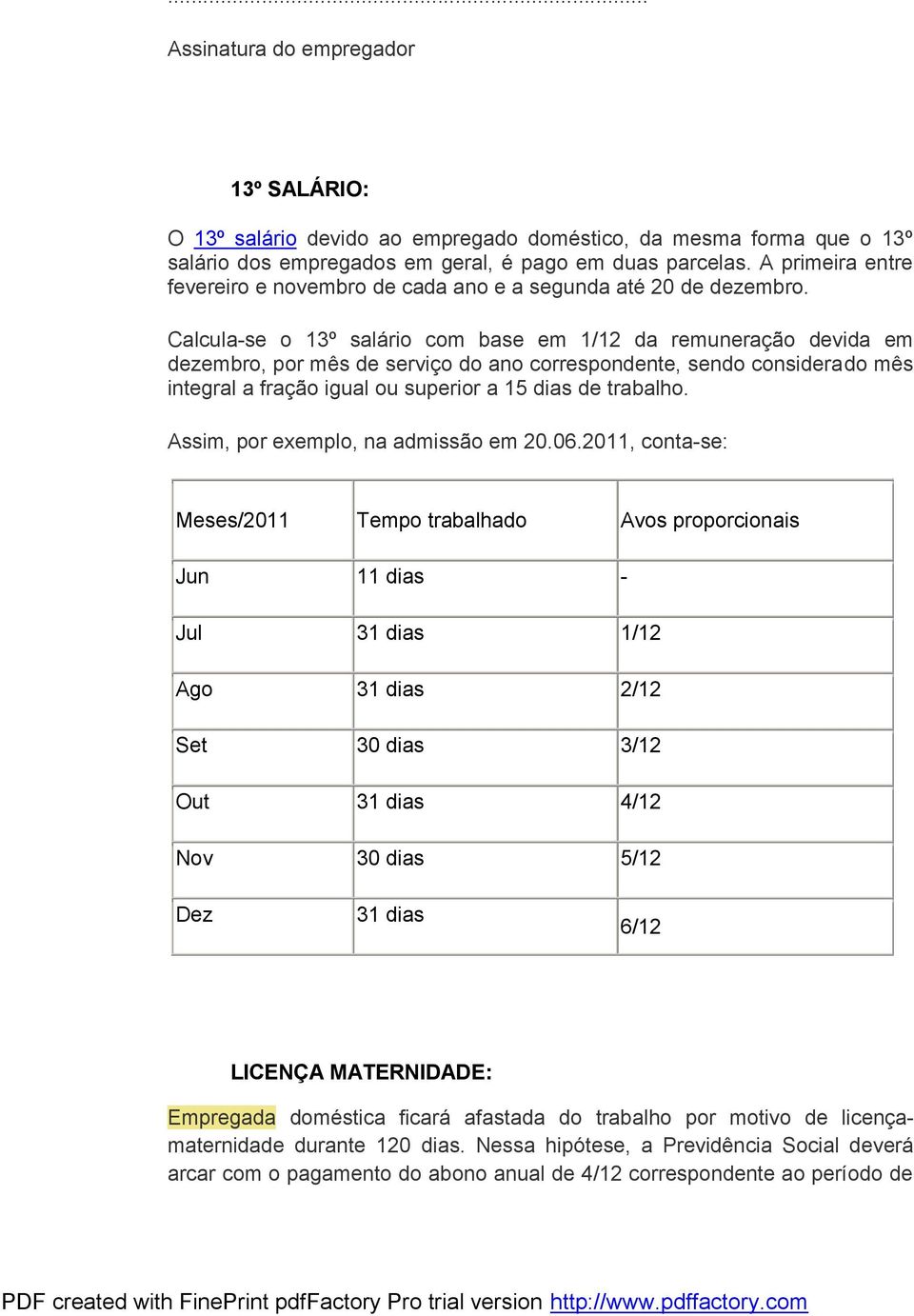 Calcula-se o 13º salário com base em 1/12 da remuneração devida em dezembro, por mês de serviço do ano correspondente, sendo considerado mês integral a fração igual ou superior a 15 dias de trabalho.